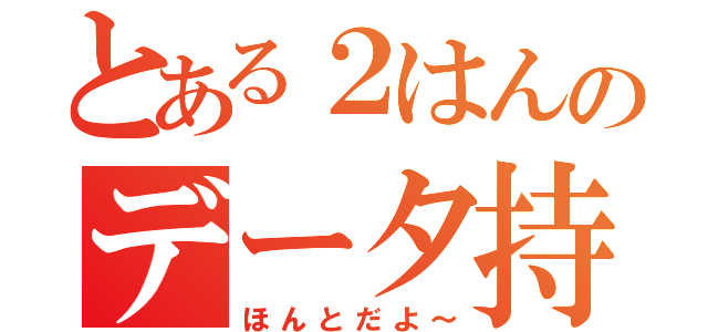 とある２はんのデータ持ってるよ（ほんとだよ～）