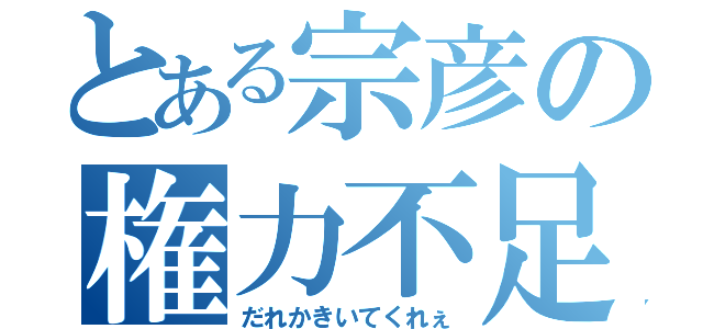 とある宗彦の権力不足（だれかきいてくれぇ）