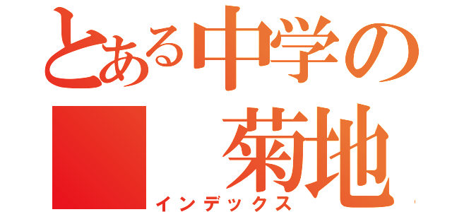 とある中学の  菊地大成（インデックス）