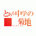 とある中学の  菊地大成（インデックス）