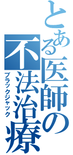 とある医師の不法治療（ブラックジャック）