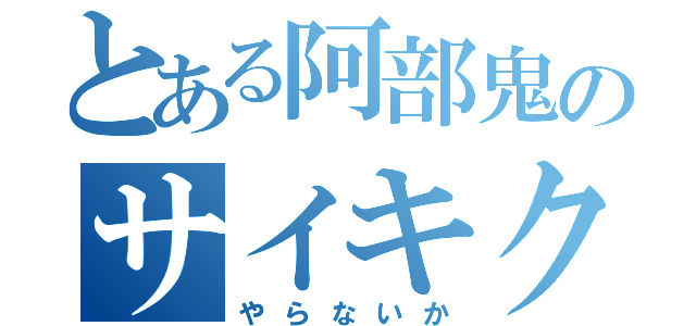 とある阿部鬼のサイキクン（やらないか）