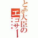 とある大臣のエゴサーチ（河野太郎）