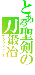 とある聖剣の刀鍛冶（ブラックスミス）