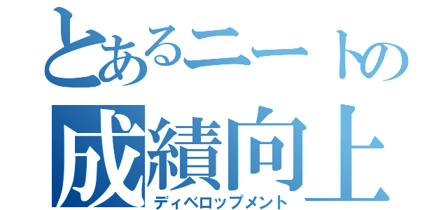 とあるニートの成績向上（ディベロップメント）