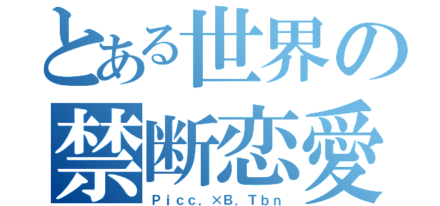 とある世界の禁断恋愛（Ｐｉｃｃ．×Ｂ．Ｔｂｎ）