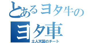 とあるヨタ牛のヨタ車（土人天国のチート）