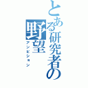 とある研究者の野望（アンビション）