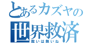 とあるカズヤの世界救済（救いは無いね）