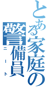 とある家庭の警備員（ニート）