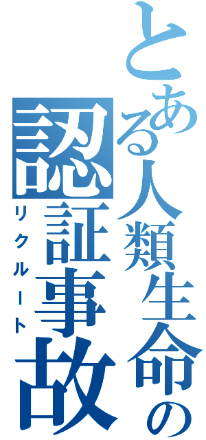 とある人類生命体の認証事故Ⅱ（リクルート）