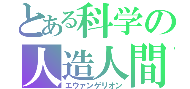 とある科学の人造人間（エヴァンゲリオン）