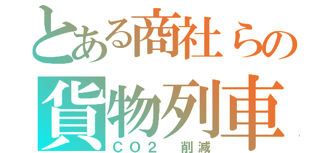 とある商社らの貨物列車（ＣＯ２ 削減）