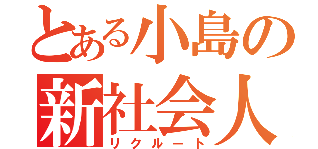 とある小島の新社会人（リクルート）