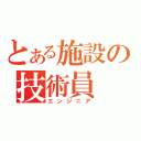 とある施設の技術員（エンジニア）