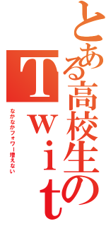 とある高校生のＴｗｉｔｔｅｒ（なかなかフォワー増えない）