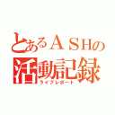 とあるＡＳＨの活動記録（ライブレポート）