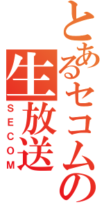 とあるセコムの生放送（ＳＥＣＯＭ）