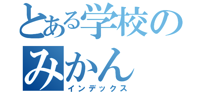 とある学校のみかん（インデックス）