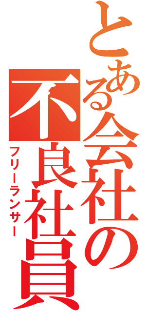 とある会社の不良社員（フリーランサー）