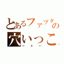 とあるファプタの穴いっこ（→＊←）