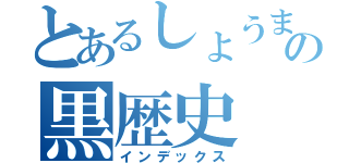 とあるしょうまの黒歴史（インデックス）