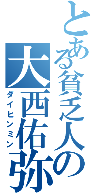 とある貧乏人の大西佑弥（ダイヒンミン）