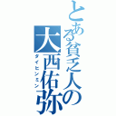 とある貧乏人の大西佑弥（ダイヒンミン）