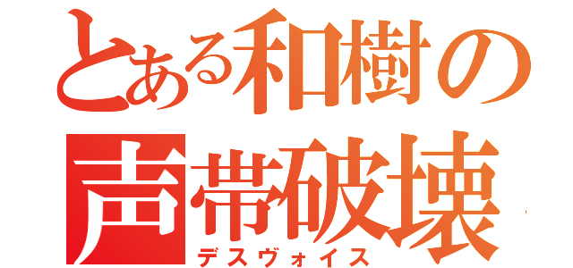 とある和樹の声帯破壊（デスヴォイス）