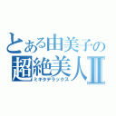 とある由美子の超絶美人Ⅱ（ミギタデラックス）