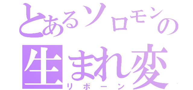 とあるソロモンの生まれ変わり（リボーン）