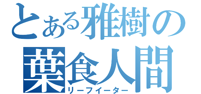 とある雅樹の葉食人間（リーフイーター）