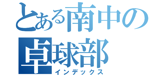 とある南中の卓球部（インデックス）