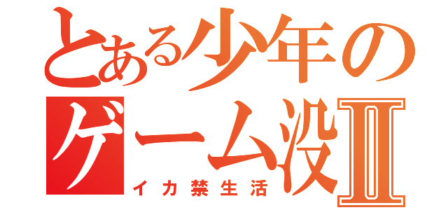 とある少年のゲーム没収Ⅱ（イカ禁生活）