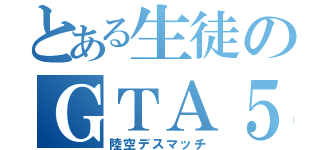 とある生徒のＧＴＡ５（陸空デスマッチ）