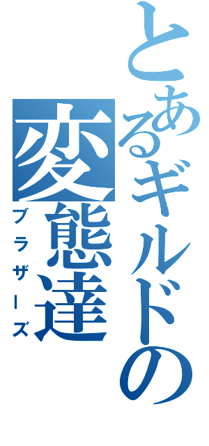 とあるギルドの変態達（ブラザーズ）