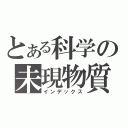 とある科学の未現物質（インデックス）