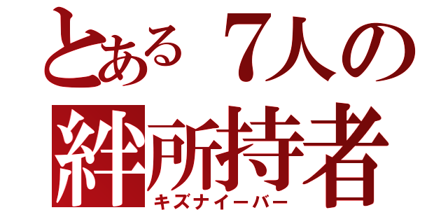 とある７人の絆所持者（キズナイーバー）