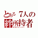 とある７人の絆所持者（キズナイーバー）