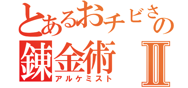 とあるおチビさんの錬金術Ⅱ（アルケミスト）