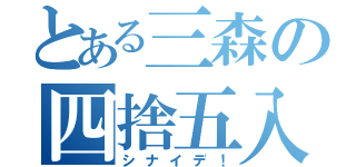 とある三森の四捨五入（シナイデ！）