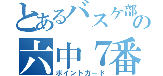 とあるバスケ部の六中７番（ポイントガード）