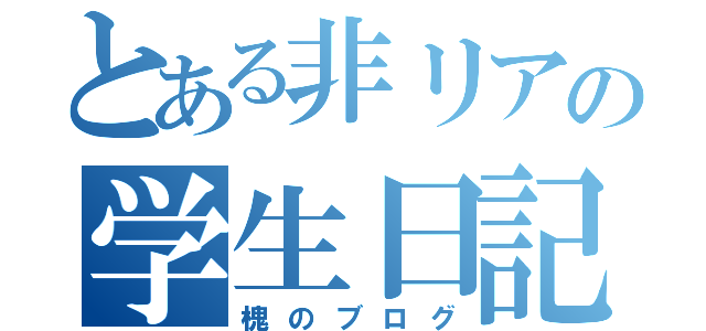 とある非リアの学生日記（槐のブログ）