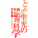 とある聖光の物理科学部（ぶつりかがくぶ）