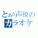 とある声優のカラオケ大会（）