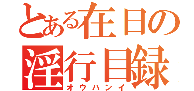 とある在日の淫行目録（オウハンイ）