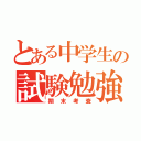 とある中学生の試験勉強（期末考査）