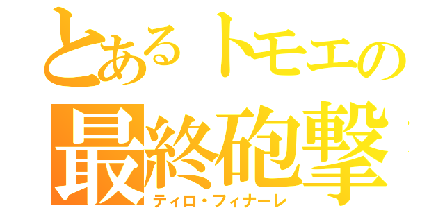 とあるトモエの最終砲撃（ティロ・フィナーレ）