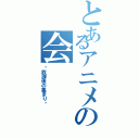 とあるアニメの会（〜放課後の集まり〜）