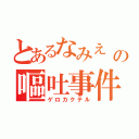 とあるなみえ　の嘔吐事件（ゲロカクテル）